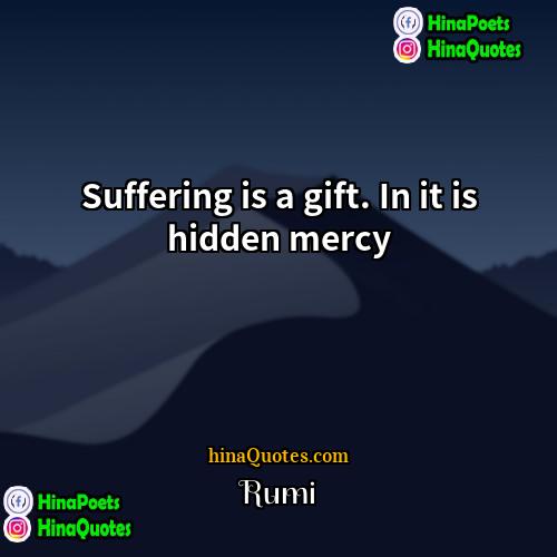 Rumi Quotes | Suffering is a gift. In it is